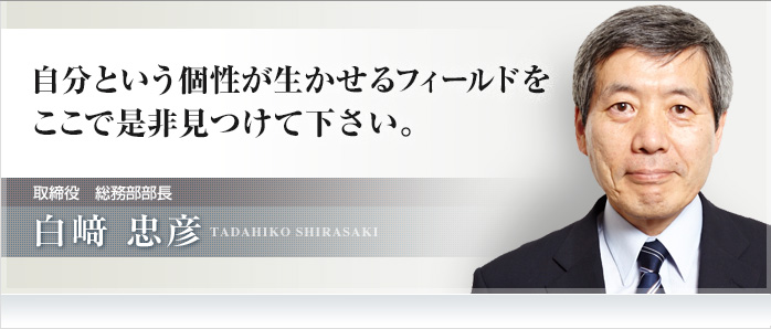 自分という個性が生かせるフィールドをここで是非見つけて下さい。