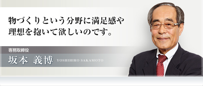 物づくりという分野に満足感や理想を抱いて欲しいのです。