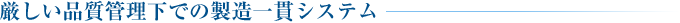 厳しい品質管理下での製造一貫システム